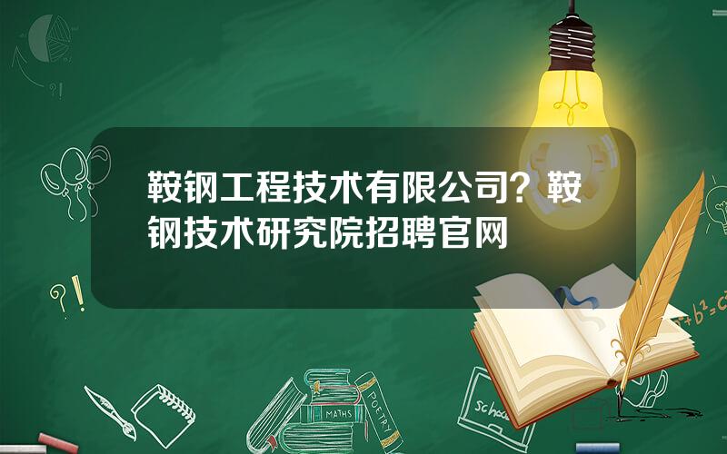 鞍钢工程技术有限公司？鞍钢技术研究院招聘官网