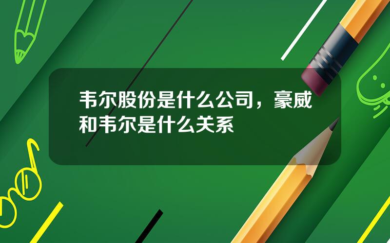 韦尔股份是什么公司，豪威和韦尔是什么关系