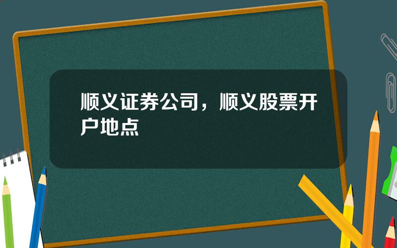 顺义证券公司，顺义股票开户地点