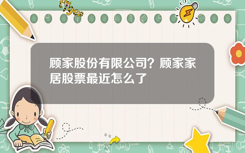 顾家股份有限公司？顾家家居股票最近怎么了