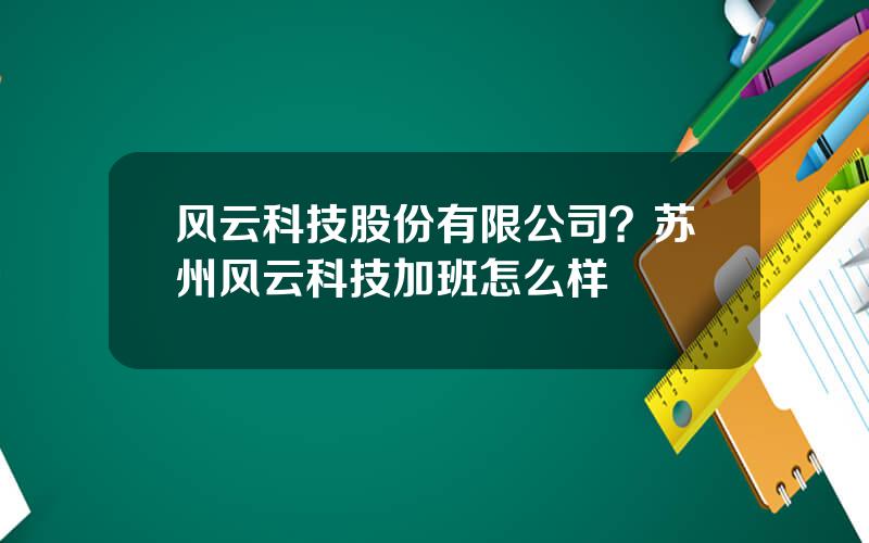 风云科技股份有限公司？苏州风云科技加班怎么样