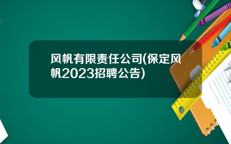 风帆有限责任公司(保定风帆2023招聘公告)