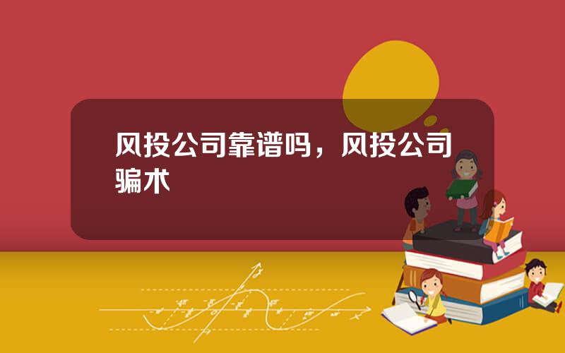 风投公司靠谱吗，风投公司骗术