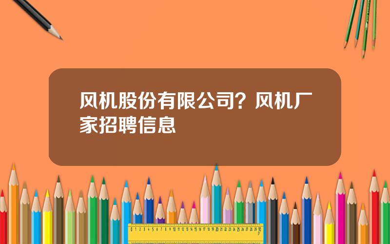 风机股份有限公司？风机厂家招聘信息