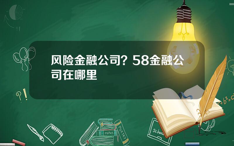 风险金融公司？58金融公司在哪里