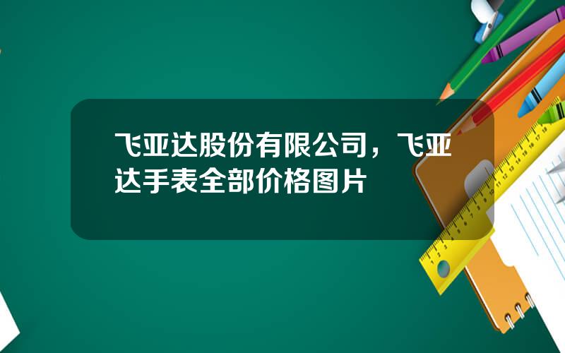 飞亚达股份有限公司，飞亚达手表全部价格图片