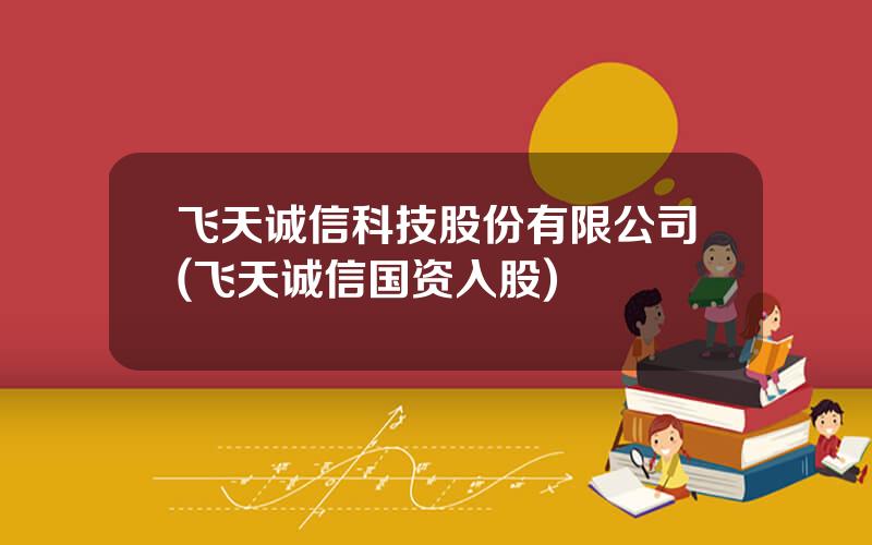 飞天诚信科技股份有限公司(飞天诚信国资入股)