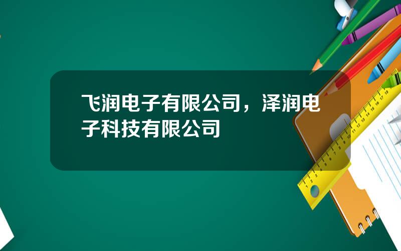 飞润电子有限公司，泽润电子科技有限公司