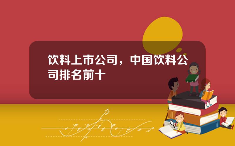 饮料上市公司，中国饮料公司排名前十
