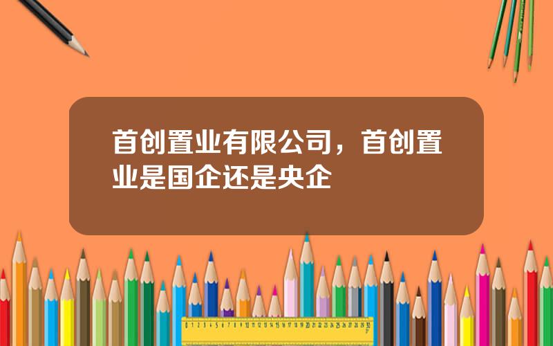 首创置业有限公司，首创置业是国企还是央企