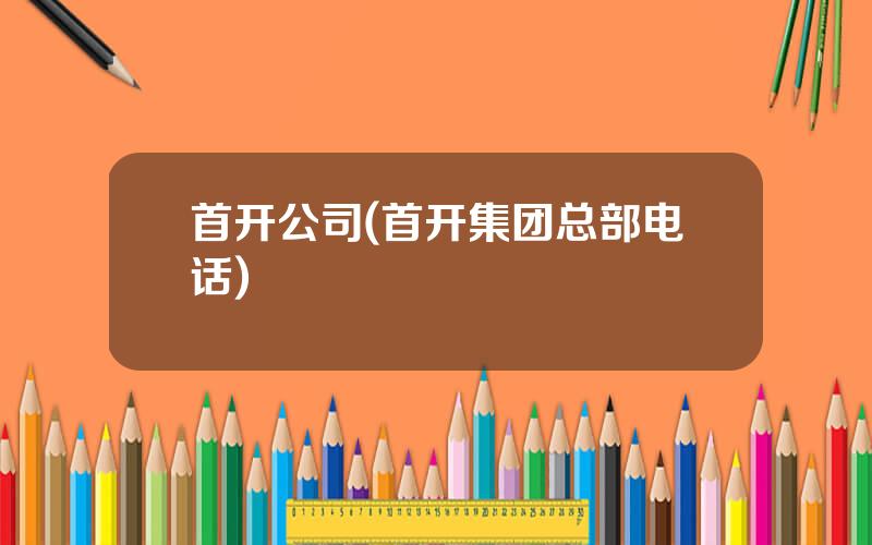 首开公司(首开集团总部电话)