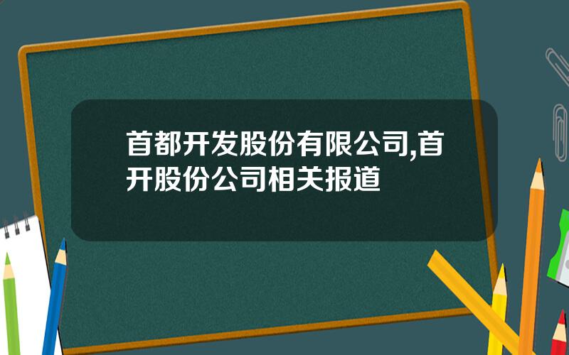 首都开发股份有限公司,首开股份公司相关报道