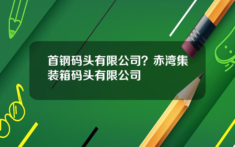 首钢码头有限公司？赤湾集装箱码头有限公司