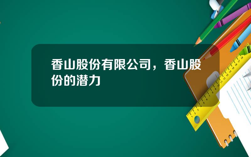 香山股份有限公司，香山股份的潜力