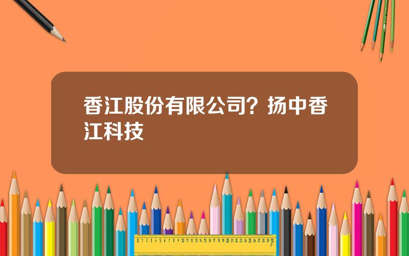 香江股份有限公司？扬中香江科技
