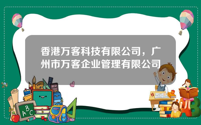 香港万客科技有限公司，广州市万客企业管理有限公司