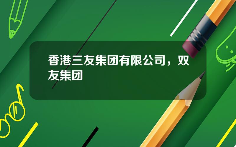 香港三友集团有限公司，双友集团