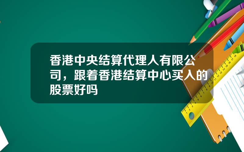 香港中央结算代理人有限公司，跟着香港结算中心买入的股票好吗