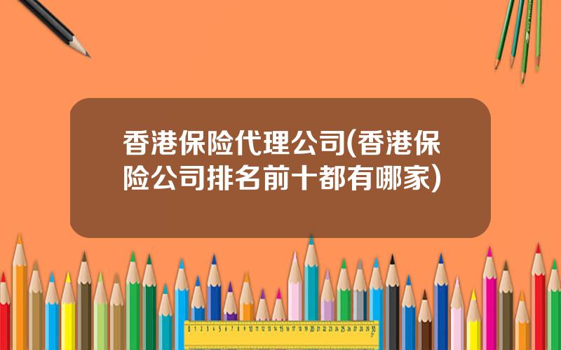 香港保险代理公司(香港保险公司排名前十都有哪家)