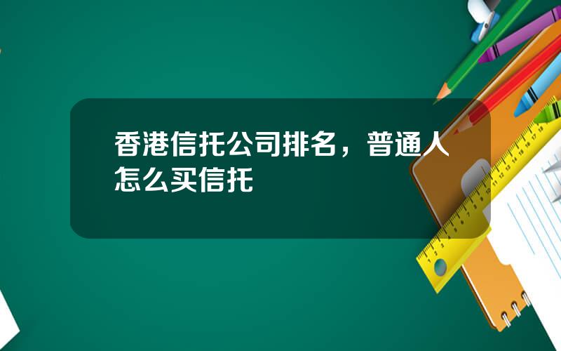 香港信托公司排名，普通人怎么买信托