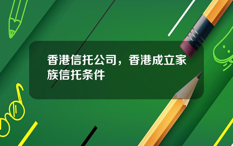 香港信托公司，香港成立家族信托条件