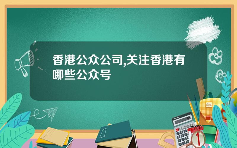 香港公众公司,关注香港有哪些公众号