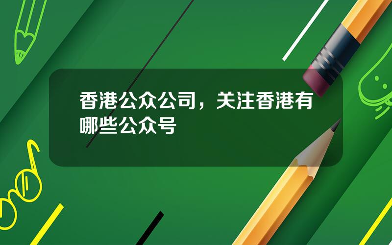香港公众公司，关注香港有哪些公众号