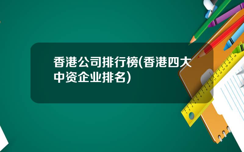 香港公司排行榜(香港四大中资企业排名)