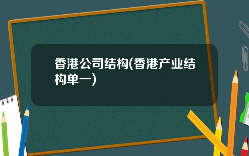 香港公司结构(香港产业结构单一)