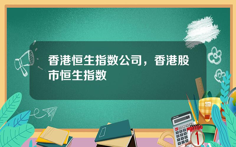 香港恒生指数公司，香港股市恒生指数