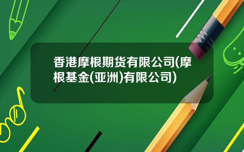 香港摩根期货有限公司(摩根基金(亚洲)有限公司)