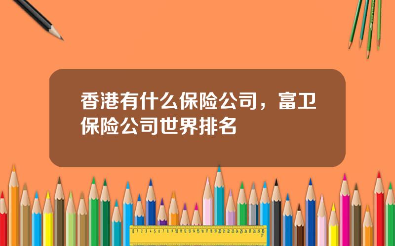 香港有什么保险公司，富卫保险公司世界排名