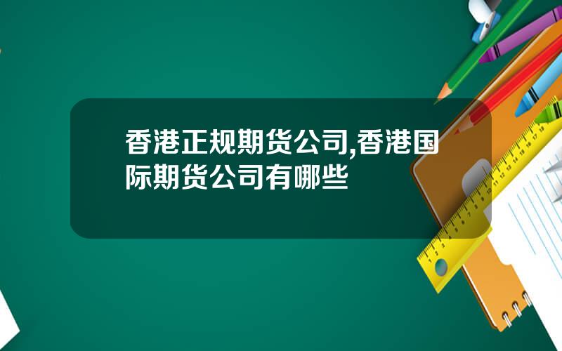 香港正规期货公司,香港国际期货公司有哪些