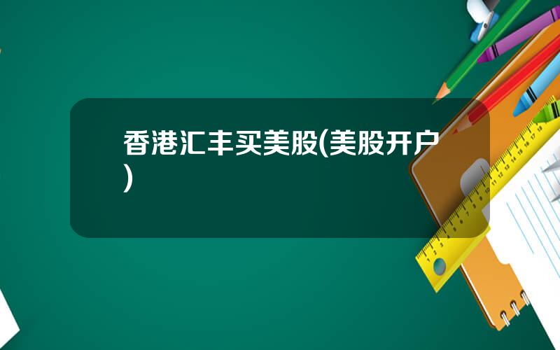 香港汇丰买美股(美股开户)