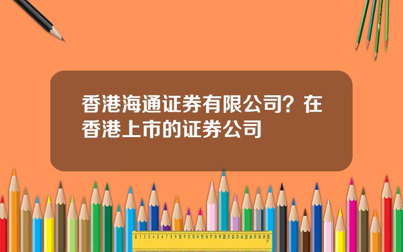 香港海通证券有限公司？在香港上市的证券公司