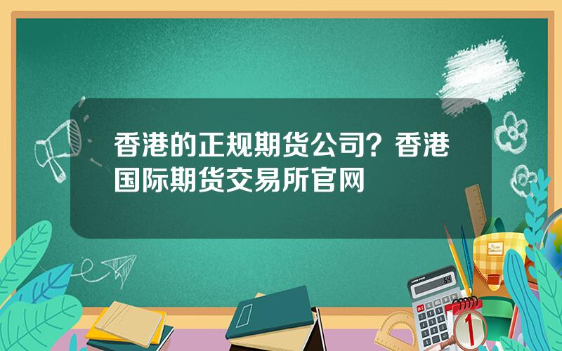 香港的正规期货公司？香港国际期货交易所官网
