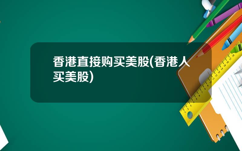 香港直接购买美股(香港人买美股)