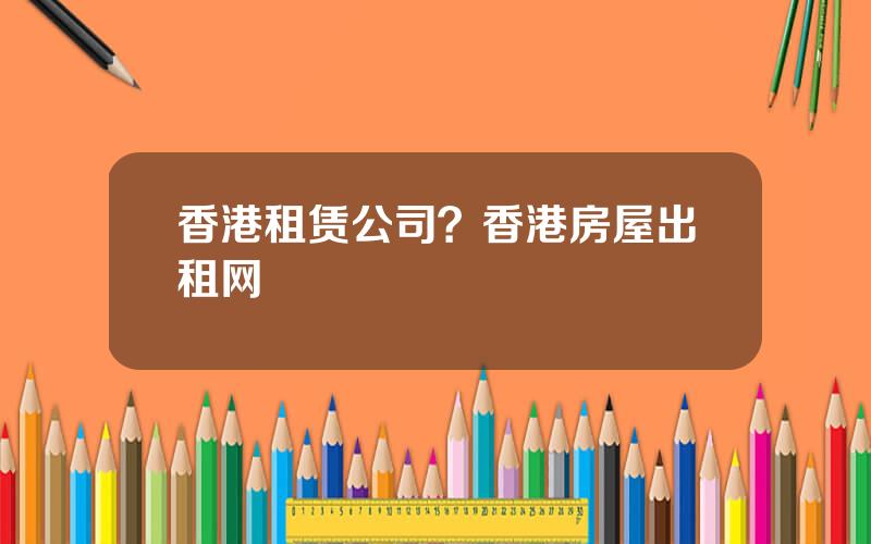 香港租赁公司？香港房屋出租网