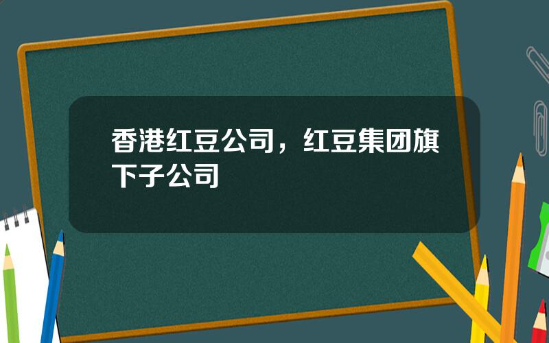香港红豆公司，红豆集团旗下子公司