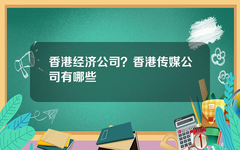 香港经济公司？香港传媒公司有哪些