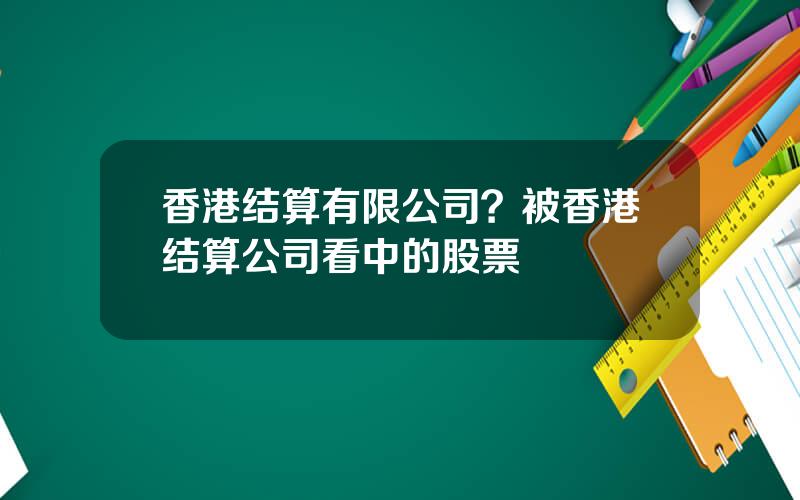 香港结算有限公司？被香港结算公司看中的股票