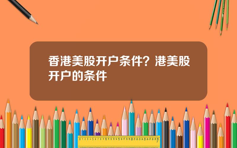香港美股开户条件？港美股开户的条件