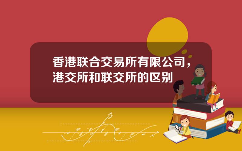 香港联合交易所有限公司，港交所和联交所的区别