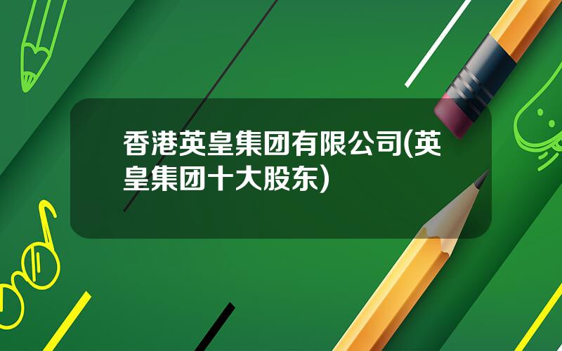 香港英皇集团有限公司(英皇集团十大股东)