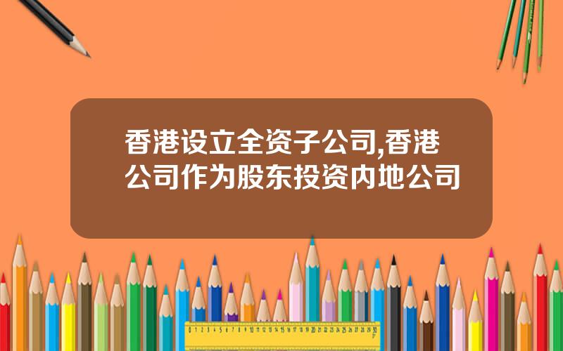 香港设立全资子公司,香港公司作为股东投资内地公司