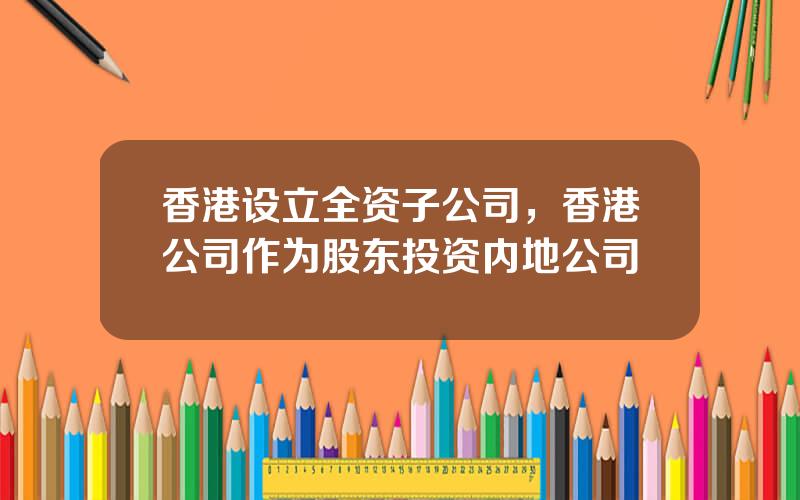 香港设立全资子公司，香港公司作为股东投资内地公司