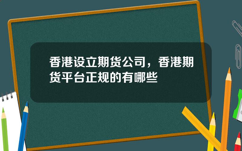 香港设立期货公司，香港期货平台正规的有哪些