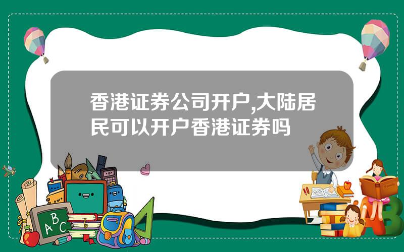 香港证券公司开户,大陆居民可以开户香港证券吗