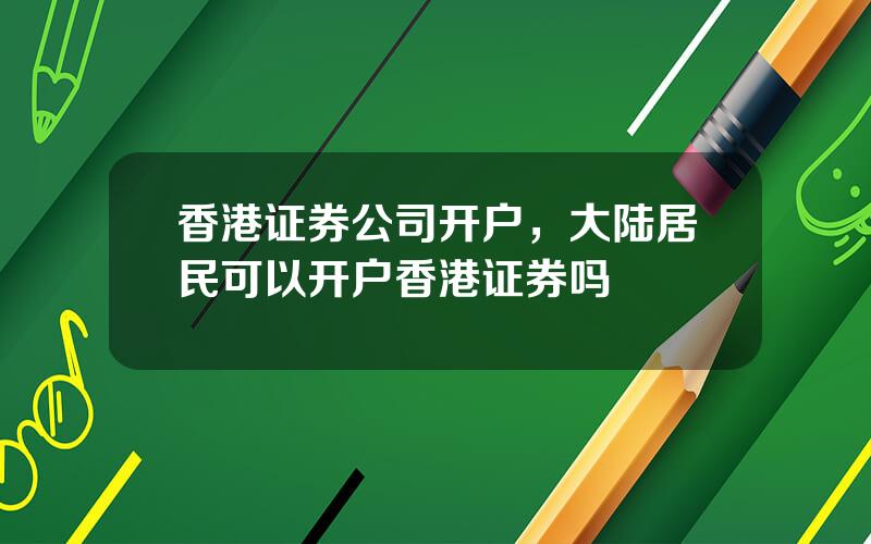 香港证券公司开户，大陆居民可以开户香港证券吗