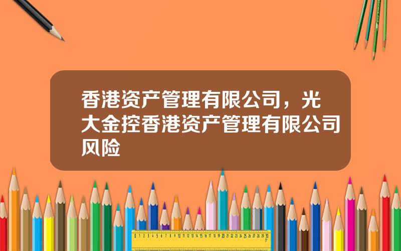 香港资产管理有限公司，光大金控香港资产管理有限公司风险